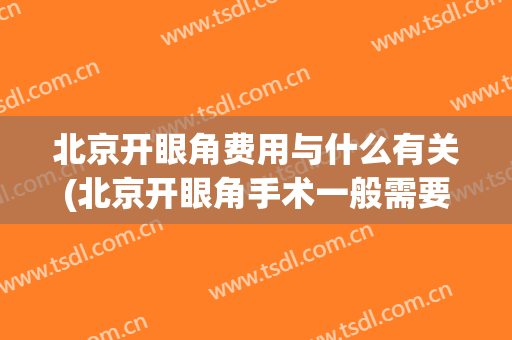 北京开眼角费用与什么有关(北京开眼角手术一般需要多少钱)