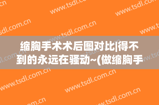 缩胸手术术后图对比|得不到的永远在骚动~(做缩胸手术后照片)
