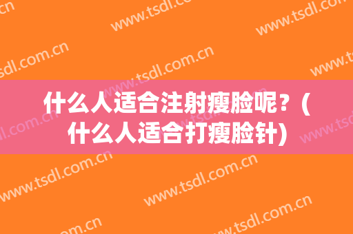 什么人适合注射瘦脸呢？(什么人适合打瘦脸针)