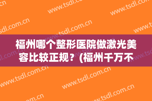 福州哪个整形医院做激光美容比较正规？(福州千万不要去的整形医院)