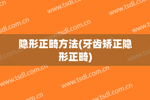 隐形正畸方法(牙齿矫正隐形正畸)