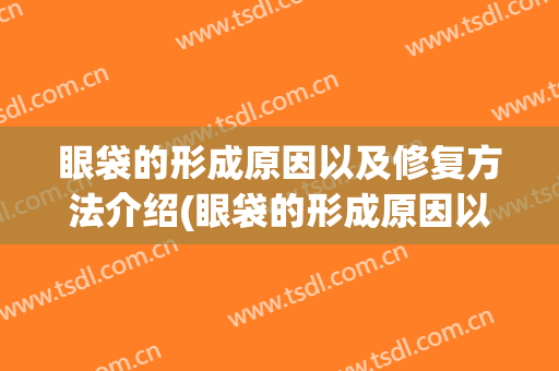 眼袋的形成原因以及修复方法介绍(眼袋的形成原因以及修复方法介绍视频)