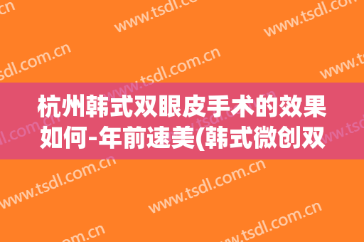 杭州韩式双眼皮手术的效果如何-年前速美(韩式微创双眼皮术)