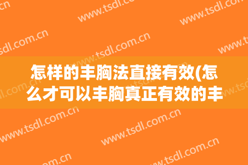 怎样的丰胸法直接有效(怎么才可以丰胸真正有效的丰胸方法)