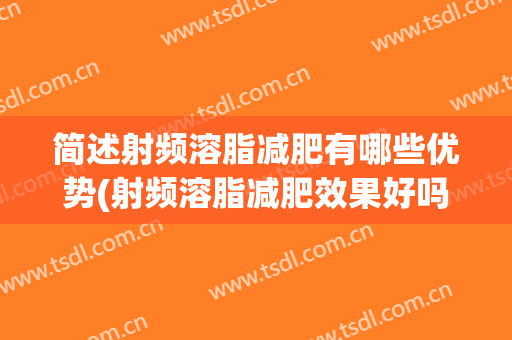 简述射频溶脂减肥有哪些优势(射频溶脂减肥效果好吗)