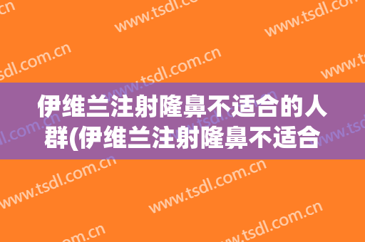 伊维兰注射隆鼻不适合的人群(伊维兰注射隆鼻不适合的人群是什么)