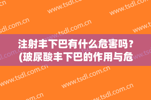 注射丰下巴有什么危害吗？(玻尿酸丰下巴的作用与危害)