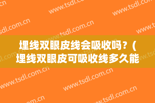 埋线双眼皮线会吸收吗？(埋线双眼皮可吸收线多久能被吸收)