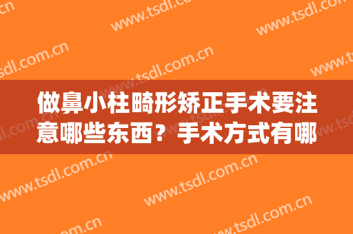 做鼻小柱畸形矫正手术要注意哪些东西？手术方式有哪些？(鼻小柱畸形整形)