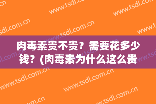 肉毒素贵不贵？需要花多少钱？(肉毒素为什么这么贵)