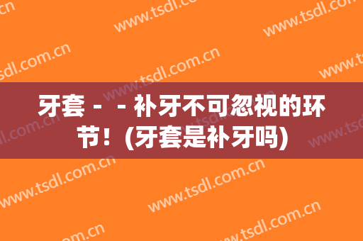 牙套－－补牙不可忽视的环节！(牙套是补牙吗)