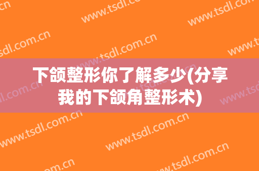 下颌整形你了解多少(分享我的下颌角整形术)