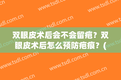双眼皮术后会不会留疤？双眼皮术后怎么预防疤痕？(怎么避免双眼皮术后不留疤)