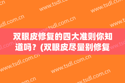 双眼皮修复的四大准则你知道吗？(双眼皮尽量别修复)