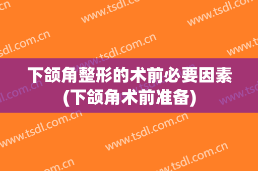 下颌角整形的术前必要因素(下颌角术前准备)