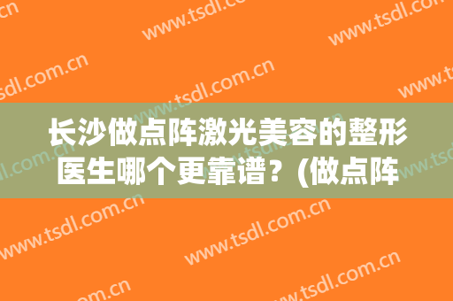长沙做点阵激光美容的整形医生哪个更靠谱？(做点阵激光去医院还是美容院)