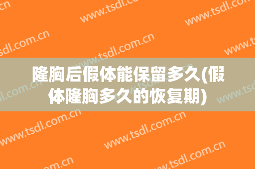 隆胸后假体能保留多久(假体隆胸多久的恢复期)