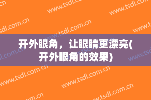 开外眼角，让眼睛更漂亮(开外眼角的效果)