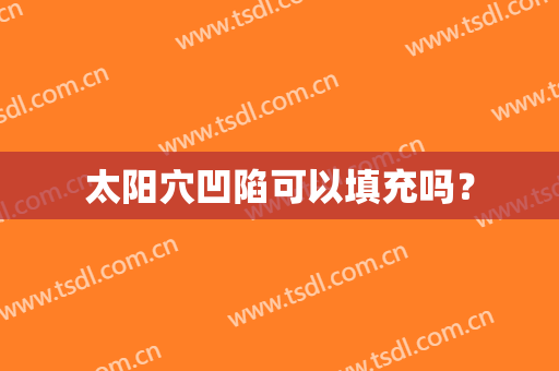 太阳穴凹陷可以填充吗？