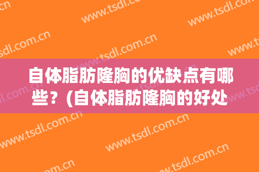自体脂肪隆胸的优缺点有哪些？(自体脂肪隆胸的好处和坏处)