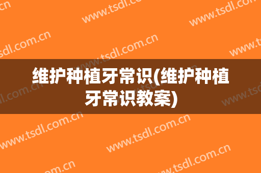 维护种植牙常识(维护种植牙常识教案)