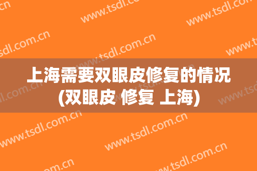 上海需要双眼皮修复的情况(双眼皮 修复 上海)