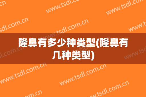 隆鼻有多少种类型(隆鼻有几种类型)