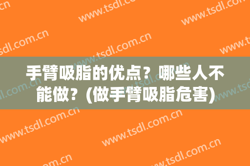 手臂吸脂的优点？哪些人不能做？(做手臂吸脂危害)