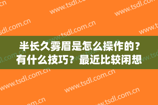 半长久雾眉是怎么操作的？有什么技巧？最近比较闲想学学！(雾眉做到什么程度才算可以)