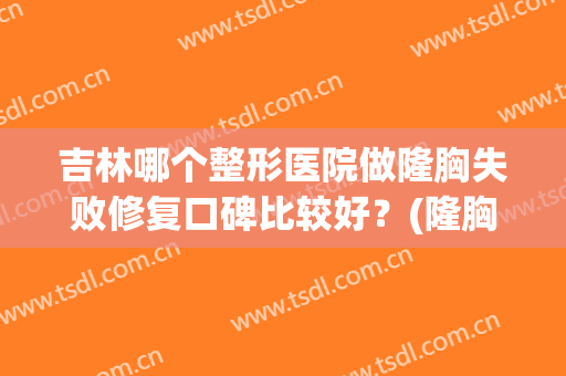 吉林哪个整形医院做隆胸失败修复口碑比较好？(隆胸整形的医院好)