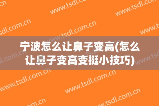 宁波怎么让鼻子变高(怎么让鼻子变高变挺小技巧)