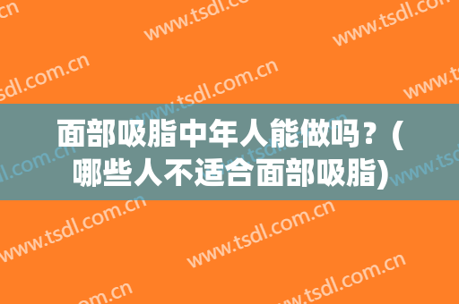 面部吸脂中年人能做吗？(哪些人不适合面部吸脂)