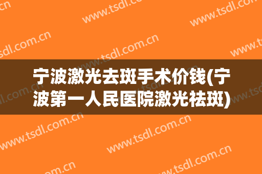 宁波激光去斑手术价钱(宁波第一人民医院激光祛斑)
