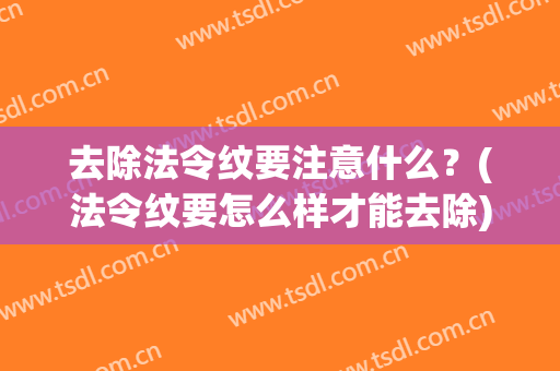去除法令纹要注意什么？(法令纹要怎么样才能去除)