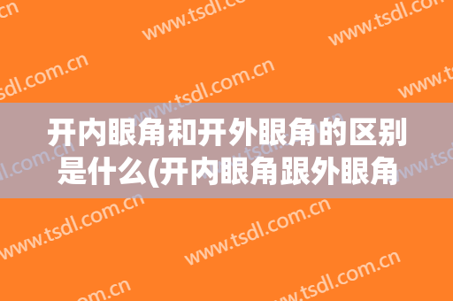 开内眼角和开外眼角的区别是什么(开内眼角跟外眼角有什么区别)