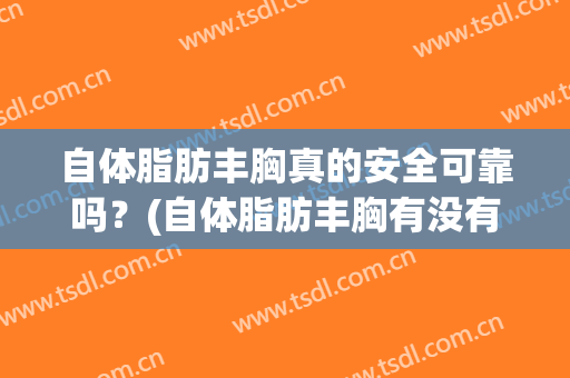 自体脂肪丰胸真的安全可靠吗？(自体脂肪丰胸有没有危险)