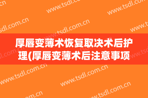 厚唇变薄术恢复取决术后护理(厚唇变薄术后注意事项)