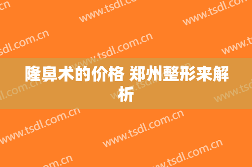 隆鼻术的价格 郑州整形来解析