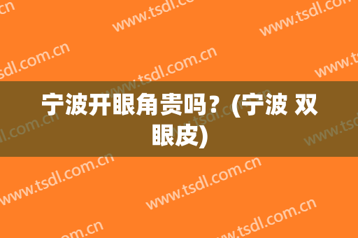 宁波开眼角贵吗？(宁波 双眼皮)