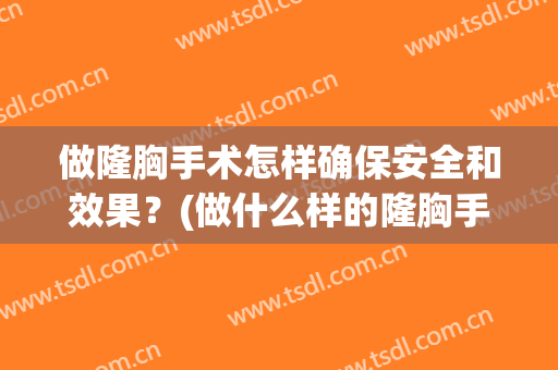 做隆胸手术怎样确保安全和效果？(做什么样的隆胸手术最安全)