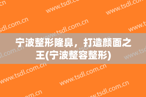 宁波整形隆鼻，打造颜面之王(宁波整容整形)