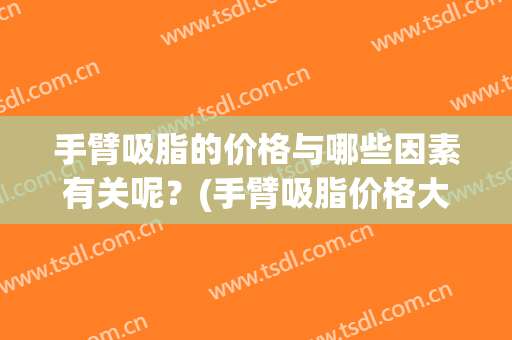 手臂吸脂的价格与哪些因素有关呢？(手臂吸脂价格大致多少)