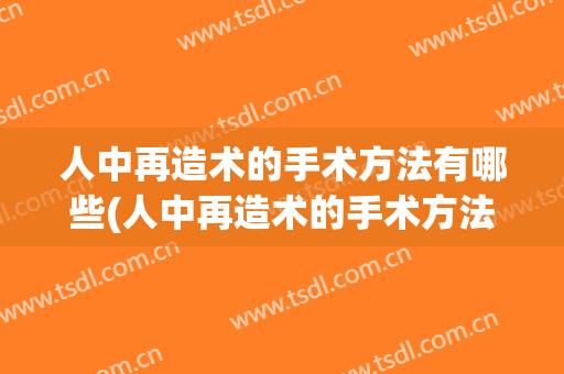 人中再造术的手术方法有哪些(人中再造术的手术方法有哪些呢)