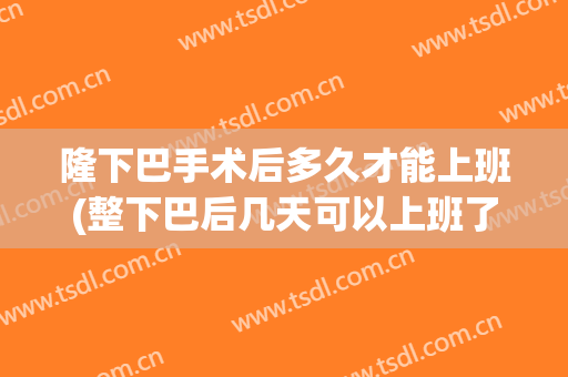 隆下巴手术后多久才能上班(整下巴后几天可以上班了)