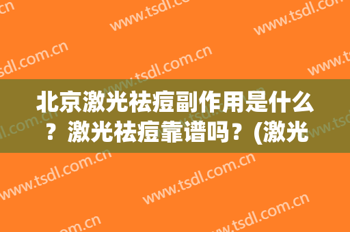 北京激光祛痘副作用是什么？激光祛痘靠谱吗？(激光祛痘可靠吗)