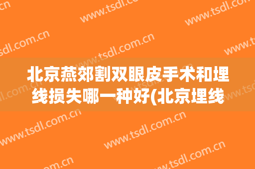北京燕郊割双眼皮手术和埋线损失哪一种好(北京埋线双眼皮如何)