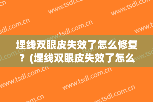 埋线双眼皮失效了怎么修复？(埋线双眼皮失效了怎么修复呢)