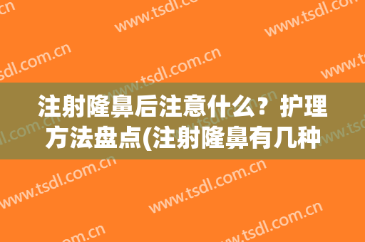 注射隆鼻后注意什么？护理方法盘点(注射隆鼻有几种方法)