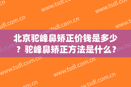 北京驼峰鼻矫正价钱是多少？驼峰鼻矫正方法是什么？(驼峰鼻矫正术)