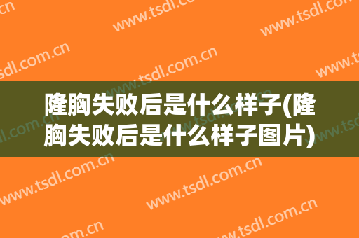隆胸失败后是什么样子(隆胸失败后是什么样子图片)